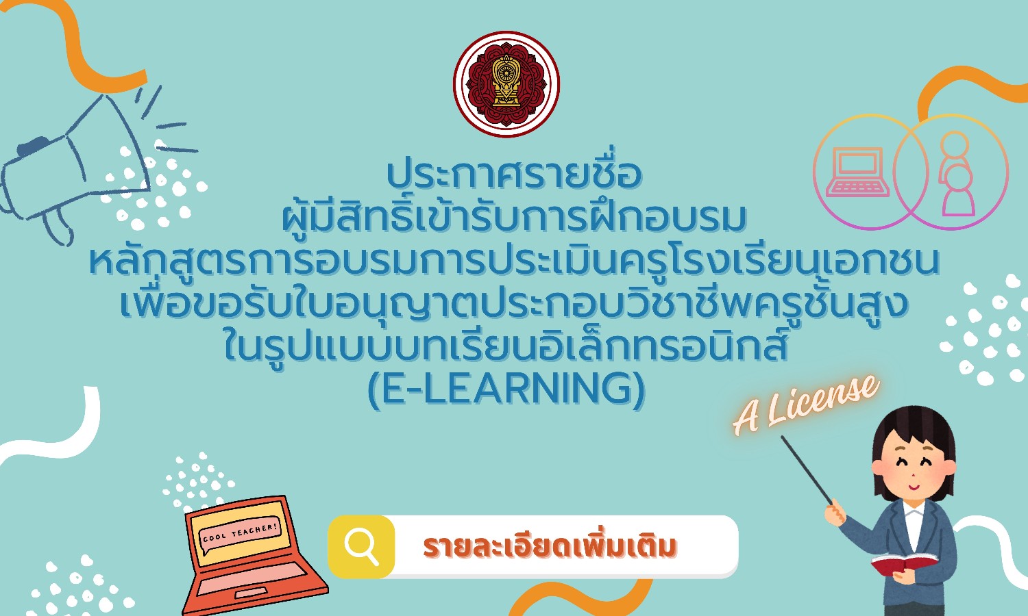 ประกาศรายชื่อผู้มีสิทธิ์เข้ารับการฝึกอบรม หลักสูตรการอบรมการประเมินครูโรงเรียนเอกชนเพื่อขอรับใบอนุญาตประกอบวิชาชีพครูชั้นสูง ในรูปแบบบทเรียนอิเล็กทรอนิกส์ (E-learning)