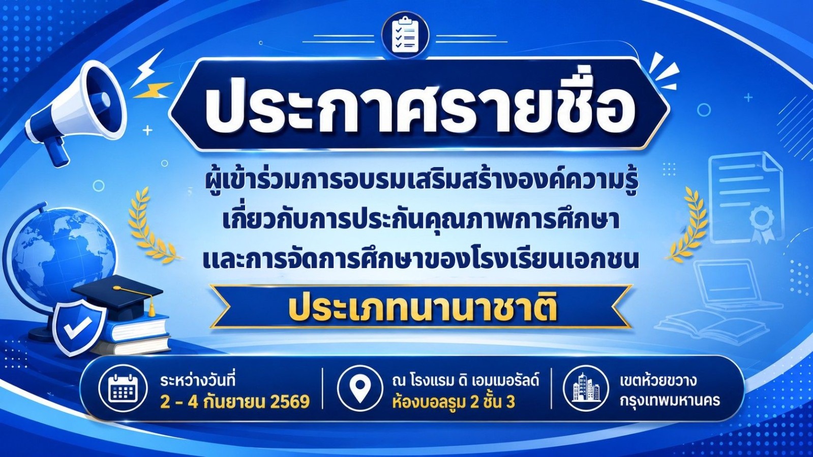 รายชื่อผู้เข้าร่วมการอบรมเสริมสร้างองค์ความรู้เกี่ยวกับการประกันคุณภาพการศึกษา และการจัดการศึกษาของโรงเรียนเอกชน ประเภทนานาชาติ  ระหว่างวันที่ 2 - 4 กันยายน 2569  ณ โรงแรม ดิ เอมเมอรัลด์ ห้องบอลรูม 2 ชั้น 3 เขตห้วยขวาง กรุงเทพมหานคร